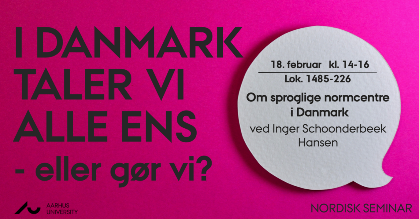 Nordisk Seminar: I Danmark taler vi alle ens - eller gør vi? 18. februar, kl. 14-16. Ved Inger Schoonderbeek Hansen. Lokale: 1485-226.