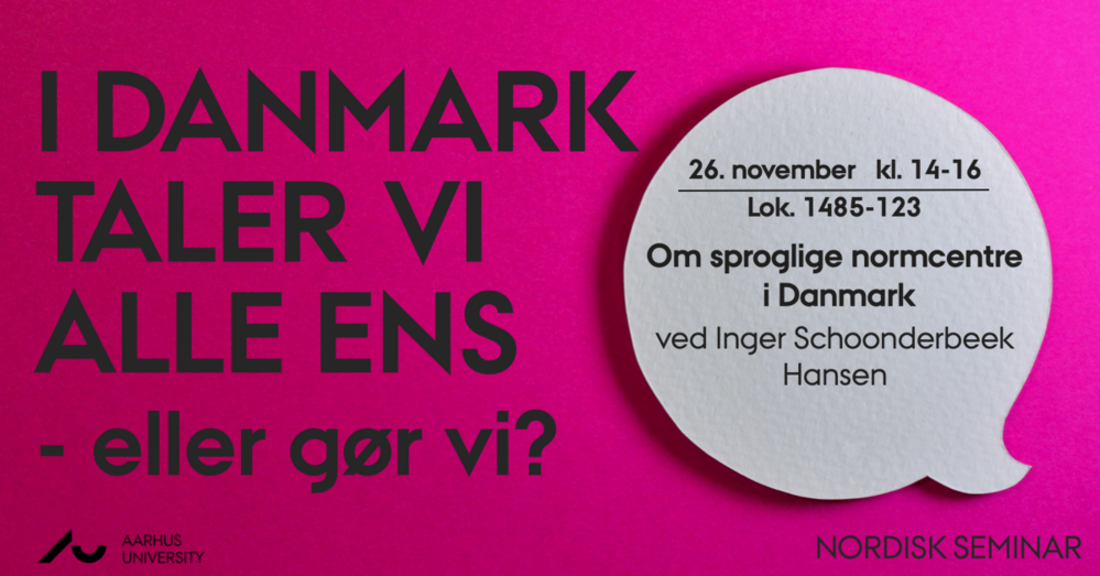 I Danmark taler vi alle ens - eller gør vi? 26. november, klokken 14-16. Lokale 1485-123. Om sproglige normcentre i Danmark ved Inger Schoonderbeek Hansen.